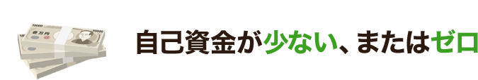 自己資金が少ない、またはゼロ