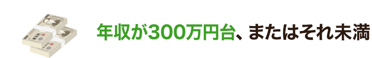 年収が300万円台、またはそれ未満