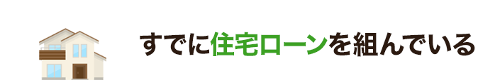 すでに住宅ローンを組んでいる