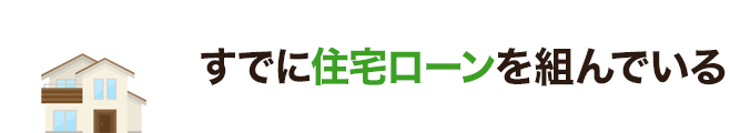 すでに住宅ローンを組んでいる